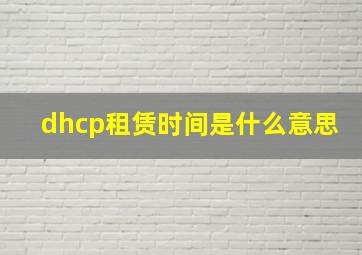 dhcp租赁时间是什么意思