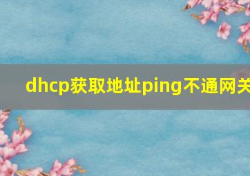 dhcp获取地址ping不通网关