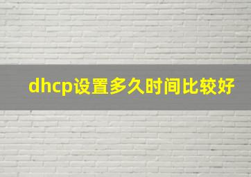 dhcp设置多久时间比较好