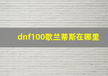 dnf100歌兰蒂斯在哪里