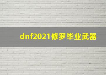 dnf2021修罗毕业武器