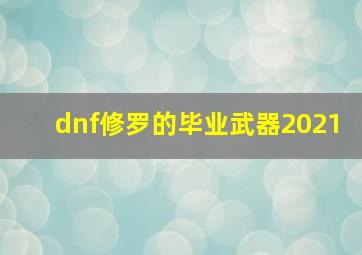 dnf修罗的毕业武器2021