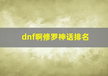 dnf啊修罗神话排名