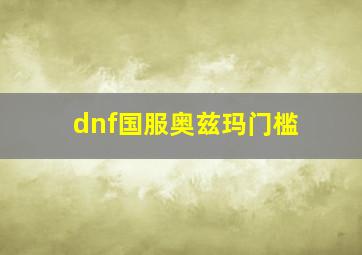 dnf国服奥兹玛门槛