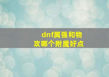 dnf属强和物攻哪个附魔好点