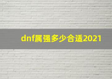 dnf属强多少合适2021