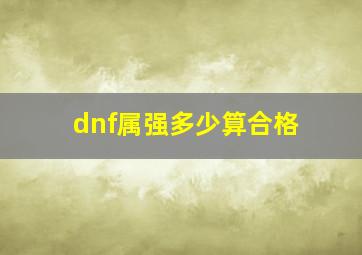 dnf属强多少算合格