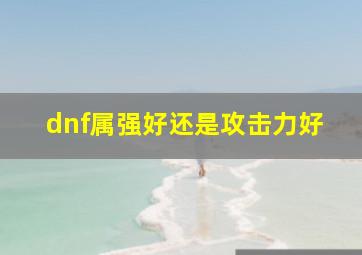 dnf属强好还是攻击力好