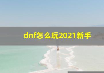 dnf怎么玩2021新手