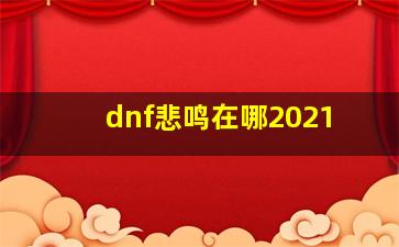 dnf悲鸣在哪2021