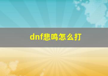 dnf悲鸣怎么打