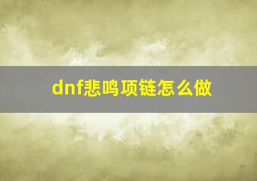 dnf悲鸣项链怎么做