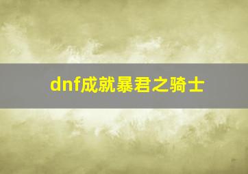 dnf成就暴君之骑士