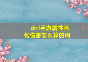 dnf手游属性强化伤害怎么算的啊