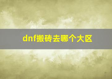 dnf搬砖去哪个大区