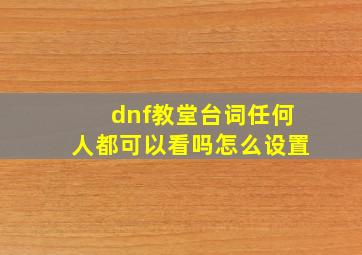 dnf教堂台词任何人都可以看吗怎么设置