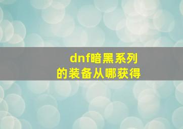 dnf暗黑系列的装备从哪获得