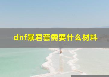 dnf暴君套需要什么材料