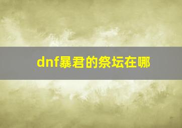 dnf暴君的祭坛在哪