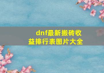 dnf最新搬砖收益排行表图片大全