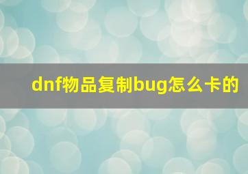 dnf物品复制bug怎么卡的