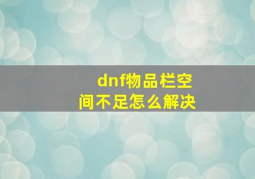 dnf物品栏空间不足怎么解决