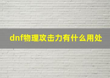 dnf物理攻击力有什么用处