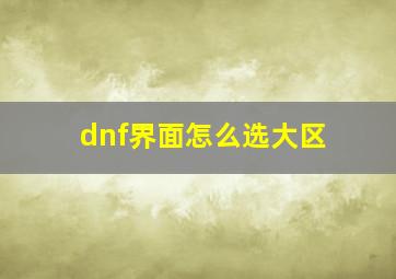 dnf界面怎么选大区