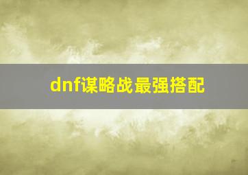 dnf谋略战最强搭配