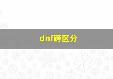 dnf跨区分