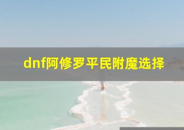 dnf阿修罗平民附魔选择