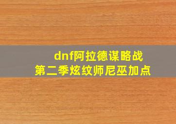 dnf阿拉德谋略战第二季炫纹师尼巫加点