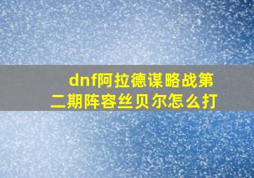 dnf阿拉德谋略战第二期阵容丝贝尔怎么打