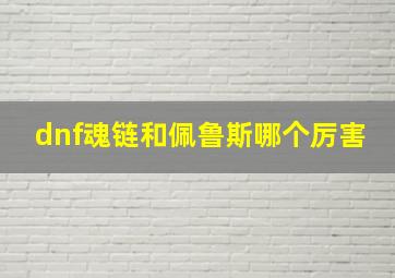 dnf魂链和佩鲁斯哪个厉害