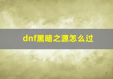 dnf黑暗之源怎么过