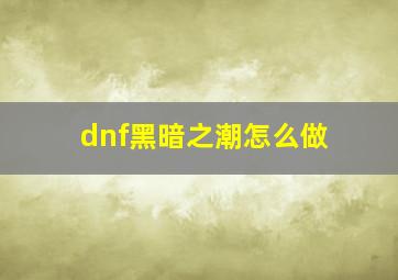 dnf黑暗之潮怎么做