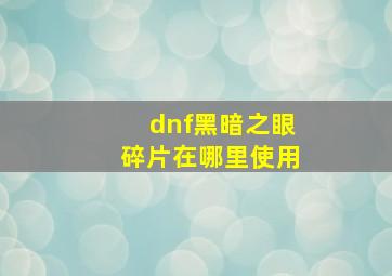 dnf黑暗之眼碎片在哪里使用