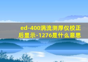 ed-400涡流测厚仪校正后显示-1276是什么意思