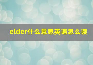 elder什么意思英语怎么读