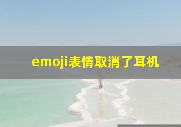 emoji表情取消了耳机