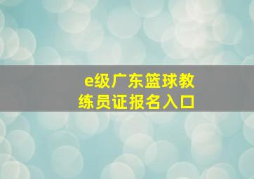 e级广东篮球教练员证报名入口