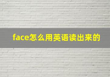 face怎么用英语读出来的