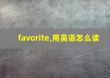 favorite,用英语怎么读