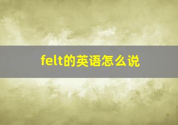 felt的英语怎么说