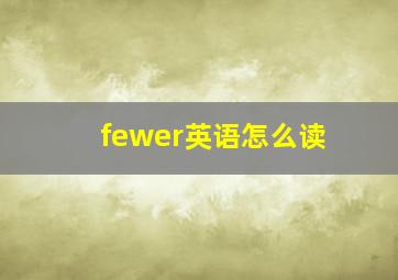 fewer英语怎么读