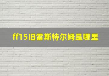 ff15旧雷斯特尔姆是哪里