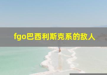 fgo巴西利斯克系的敌人