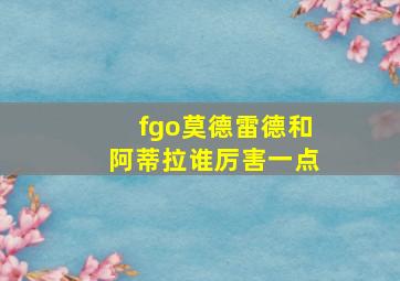 fgo莫德雷德和阿蒂拉谁厉害一点