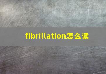 fibrillation怎么读