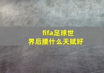 fifa足球世界后腰什么天赋好